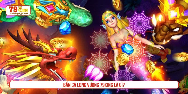 Bắn cá long vương 79King là gì?