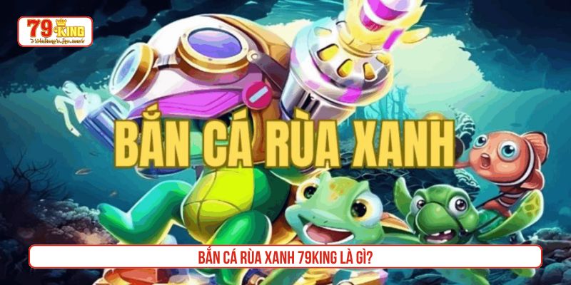 Bắn cá rùa xanh 79King là gì?