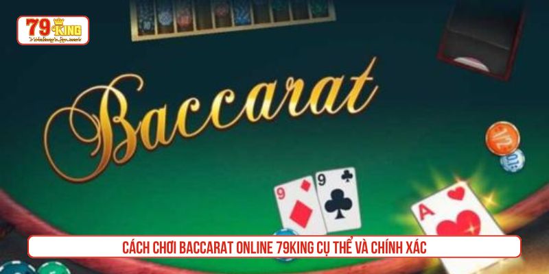 Cách chơi Baccarat online 79King cụ thể và chính xác