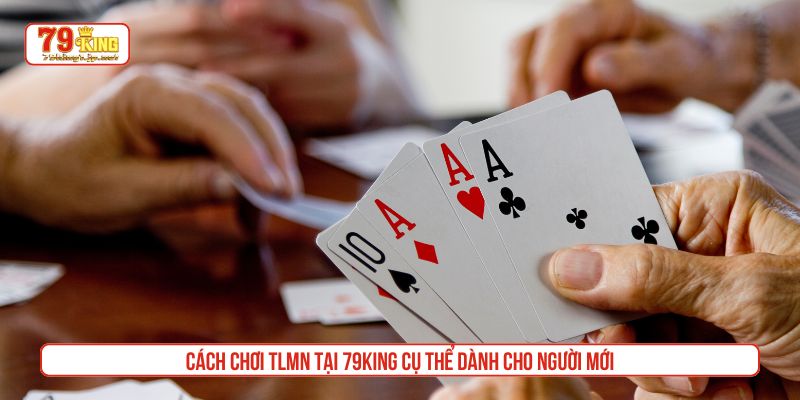 Cách chơi TLMN tại 79King cụ thể dành cho người mới