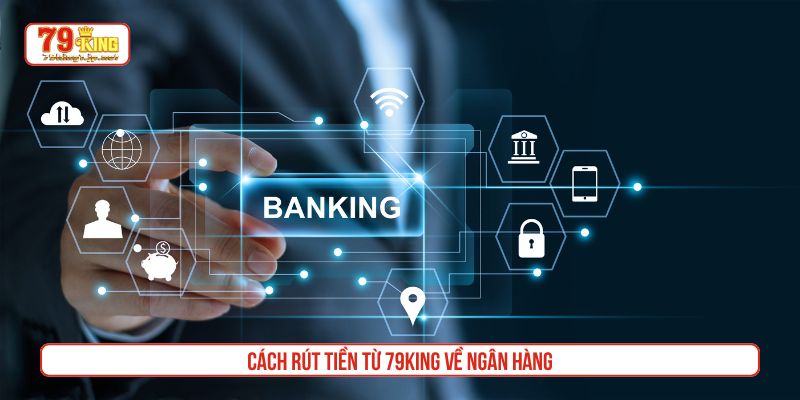 Cách rút tiền từ 79King về ngân hàng
