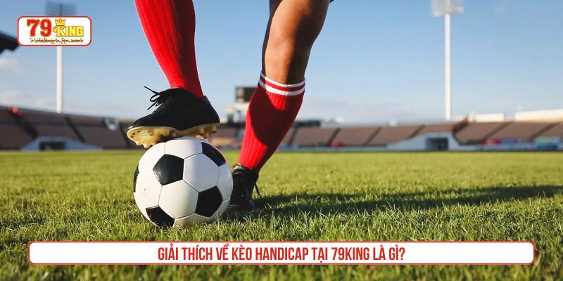Giải thích về kèo Handicap tại 79King là gì?