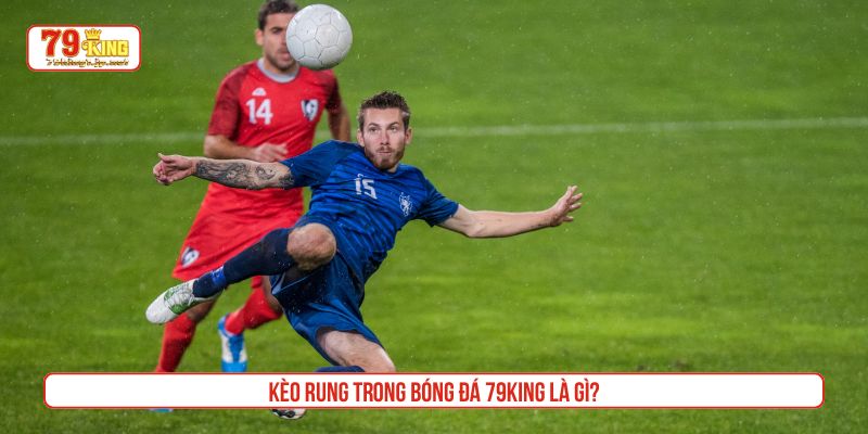 Kèo rung trong bóng đá 79King là gì?