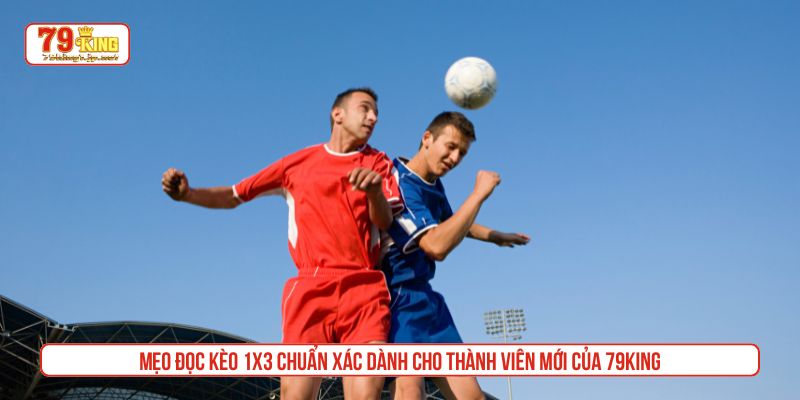 Mẹo đọc kèo 1x3 chuẩn xác dành cho thành viên mới của 79King