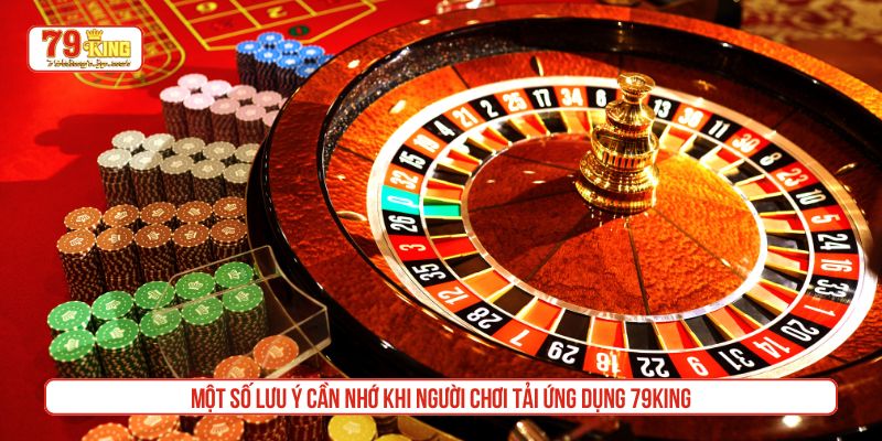 Một số lưu ý cần nhớ khi người chơi tải ứng dụng 79King